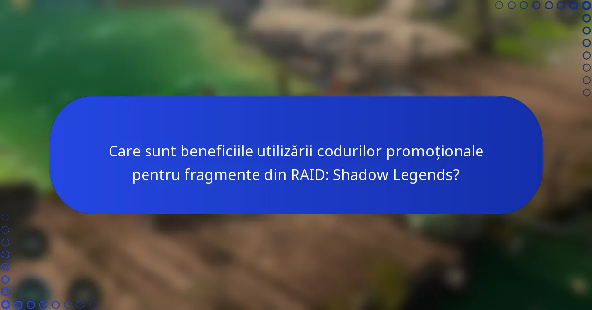 Care sunt beneficiile utilizării codurilor promoționale pentru fragmente din RAID: Shadow Legends?