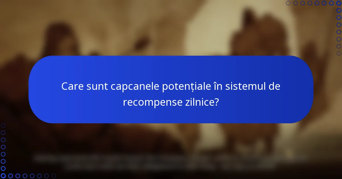 Care sunt capcanele potențiale în sistemul de recompense zilnice?