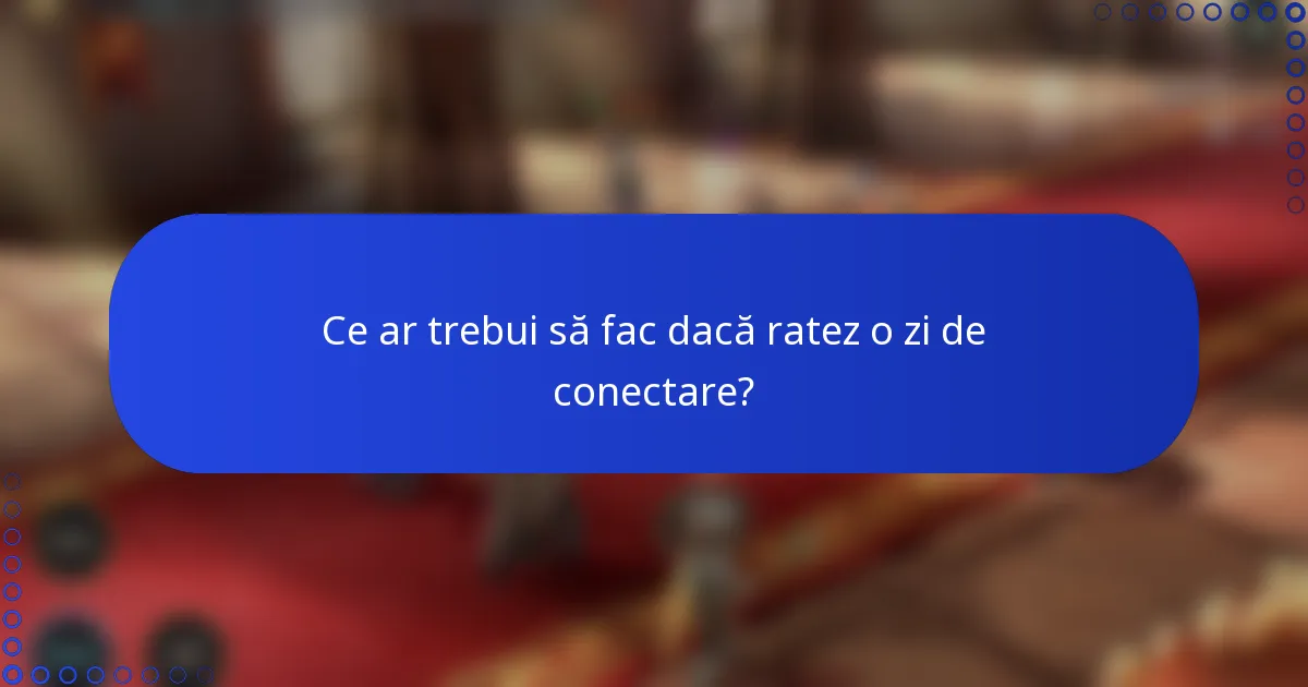 Ce ar trebui să fac dacă ratez o zi de conectare?