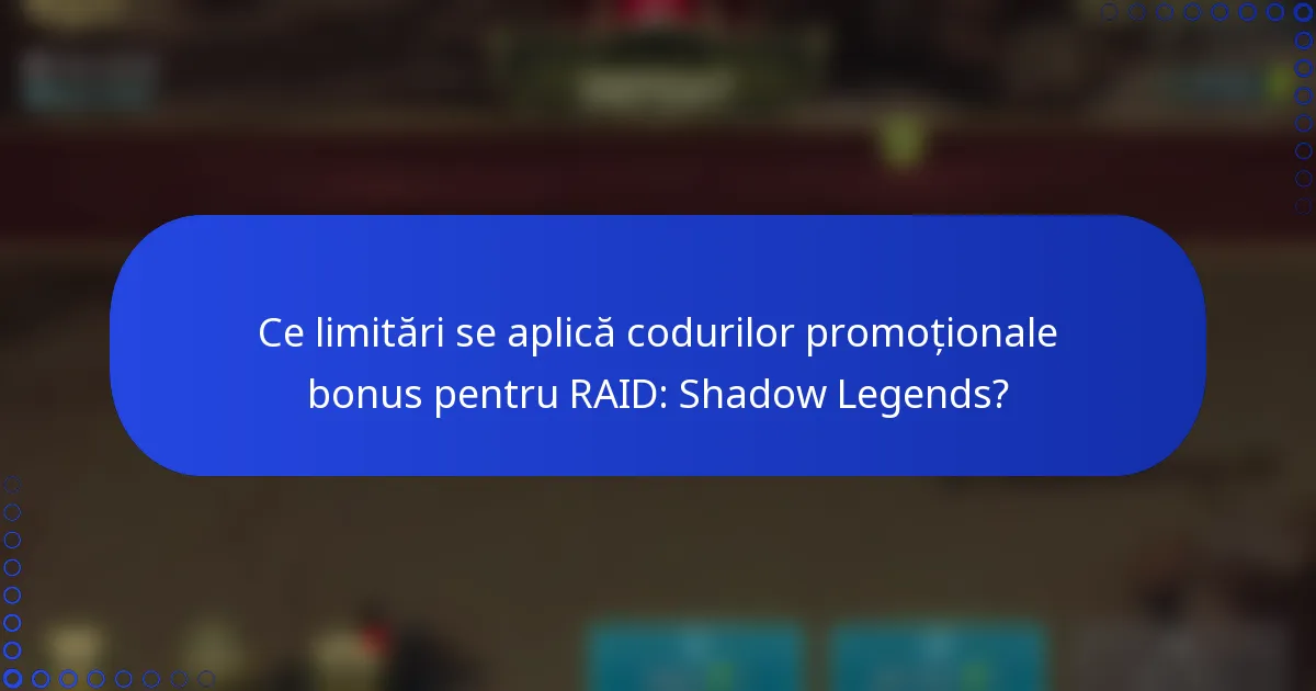 Ce limitări se aplică codurilor promoționale bonus pentru RAID: Shadow Legends?