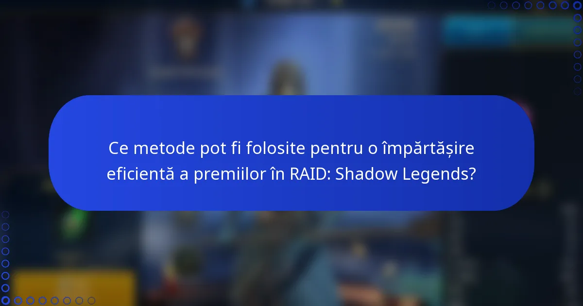 Ce metode pot fi folosite pentru o împărtășire eficientă a premiilor în RAID: Shadow Legends?