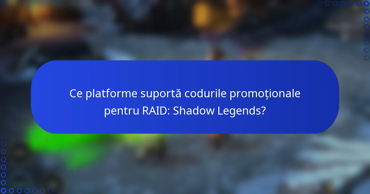 Ce platforme suportă codurile promoționale pentru RAID: Shadow Legends?
