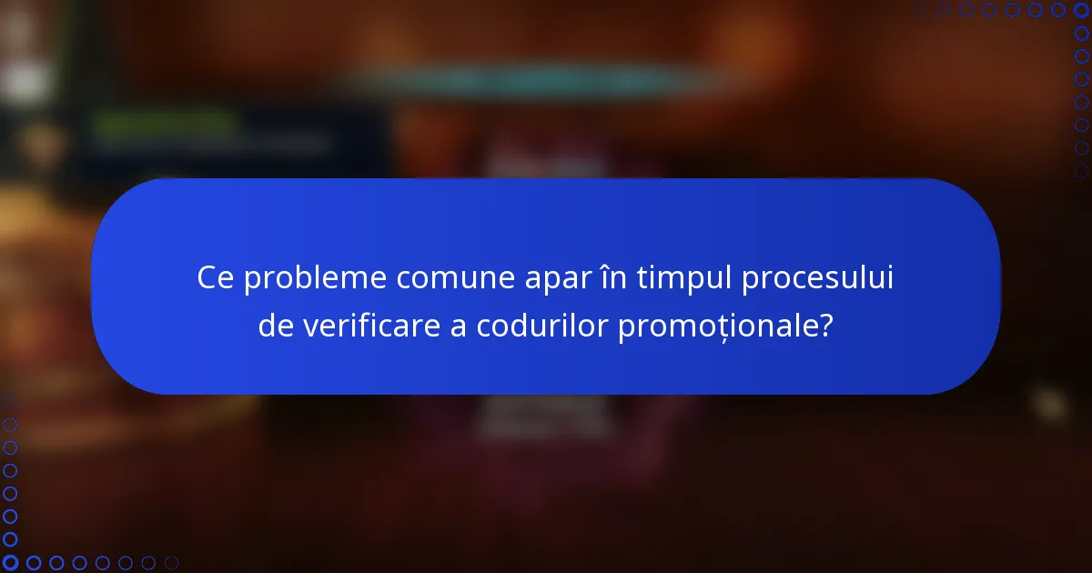 Ce probleme comune apar în timpul procesului de verificare a codurilor promoționale?