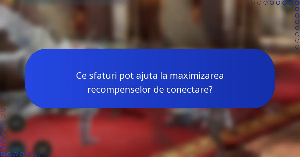 Ce sfaturi pot ajuta la maximizarea recompenselor de conectare?