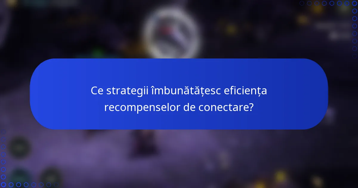Ce strategii îmbunătățesc eficiența recompenselor de conectare?