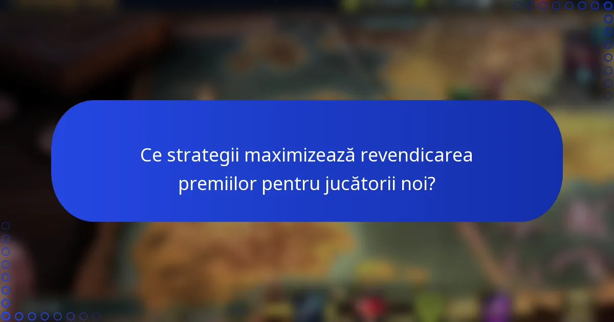 Ce strategii maximizează revendicarea premiilor pentru jucătorii noi?