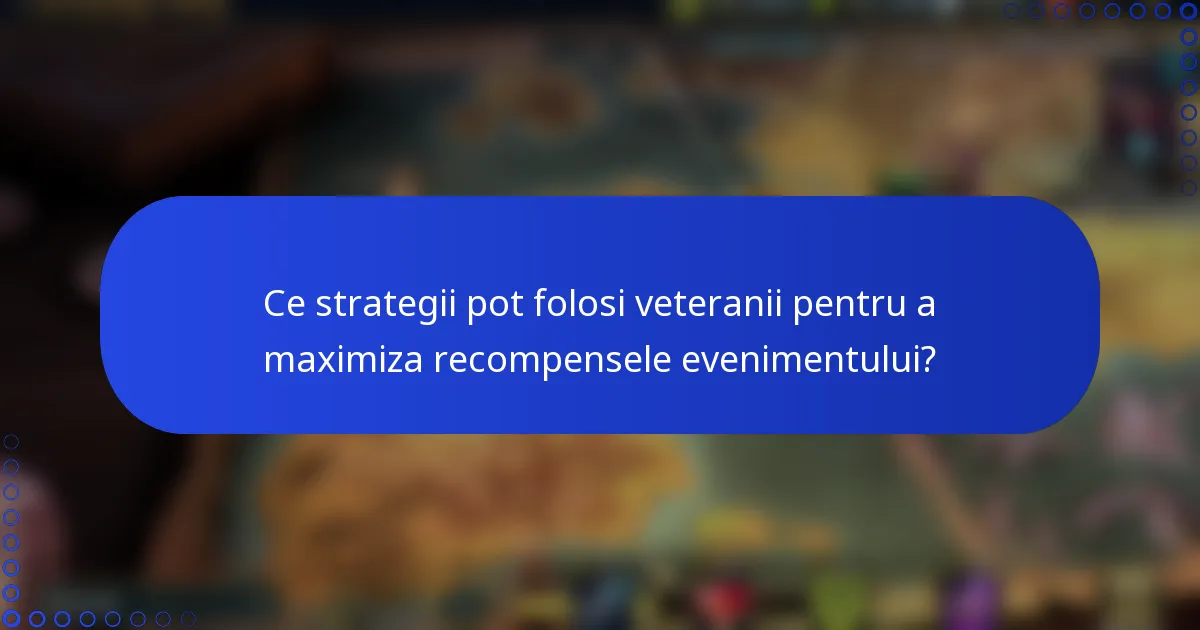 Ce strategii pot folosi veteranii pentru a maximiza recompensele evenimentului?