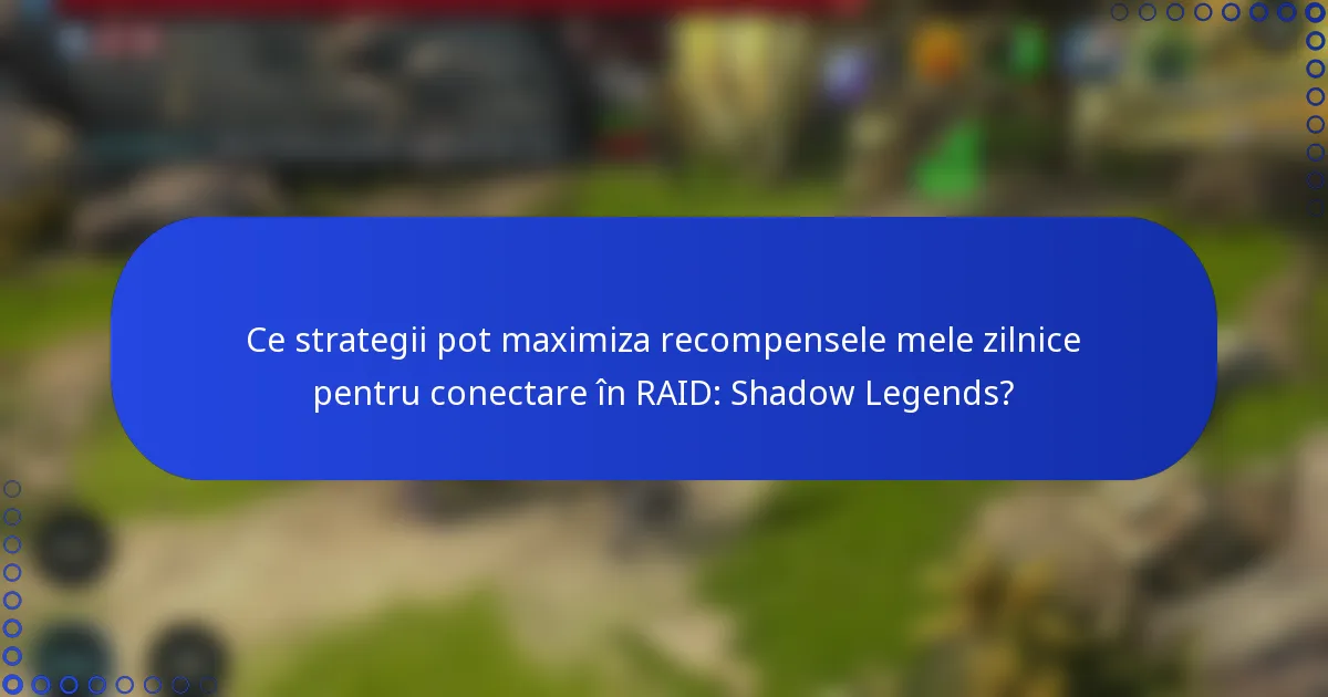 Ce strategii pot maximiza recompensele mele zilnice pentru conectare în RAID: Shadow Legends?