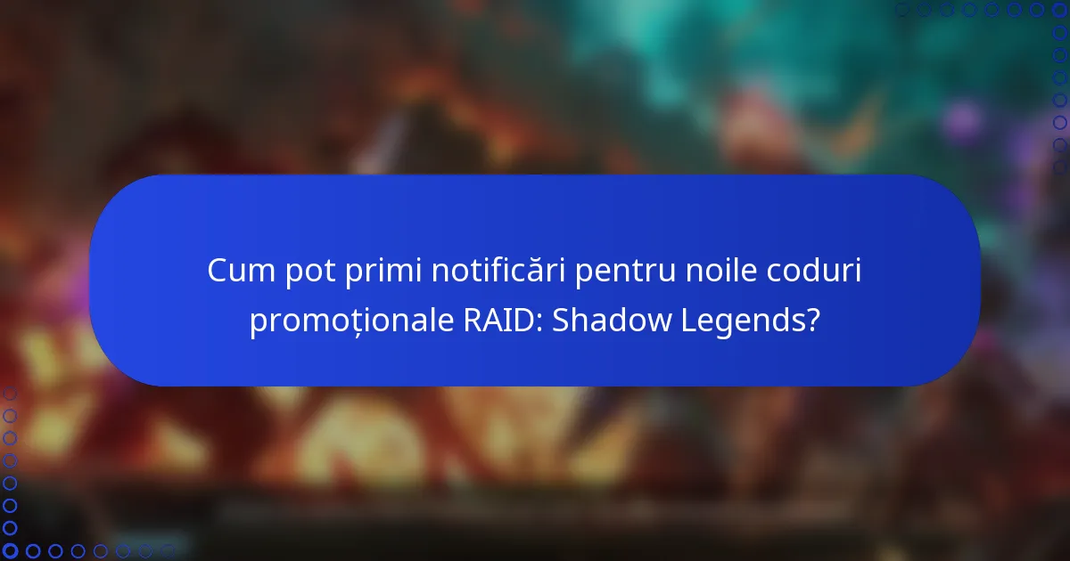 Cum pot primi notificări pentru noile coduri promoționale RAID: Shadow Legends?