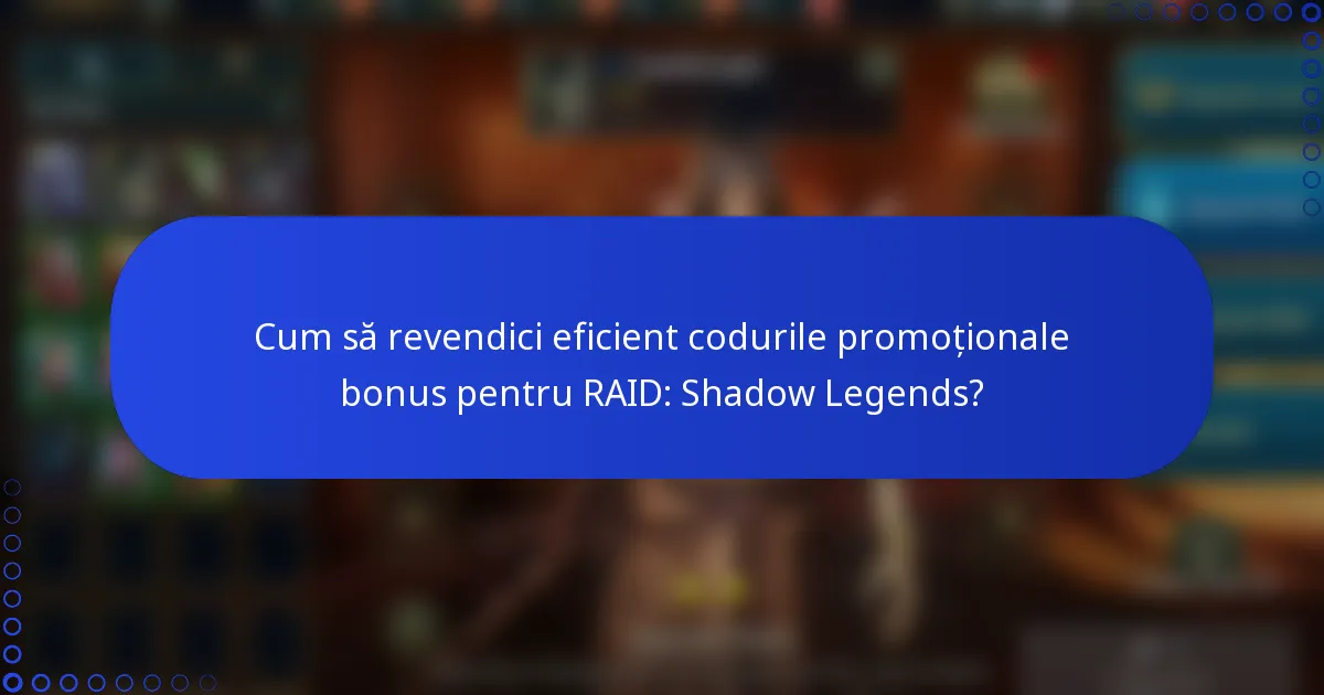 Cum să revendici eficient codurile promoționale bonus pentru RAID: Shadow Legends?