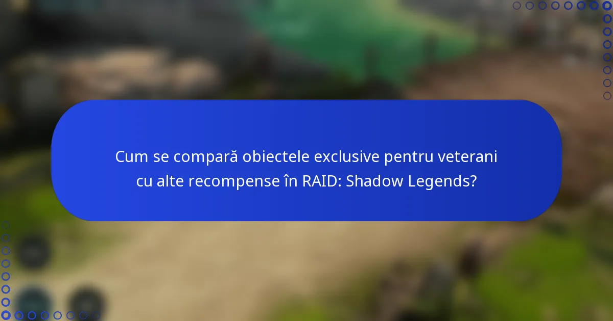 Cum se compară obiectele exclusive pentru veterani cu alte recompense în RAID: Shadow Legends?