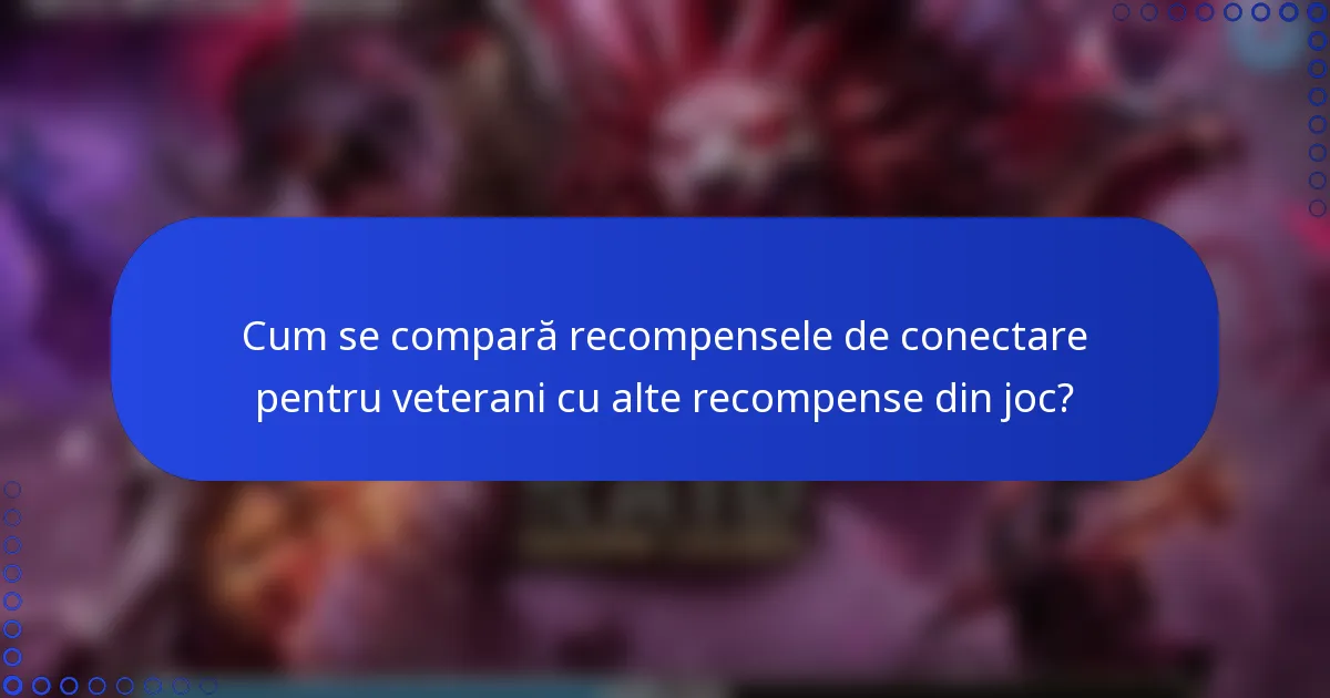 Cum se compară recompensele de conectare pentru veterani cu alte recompense din joc?