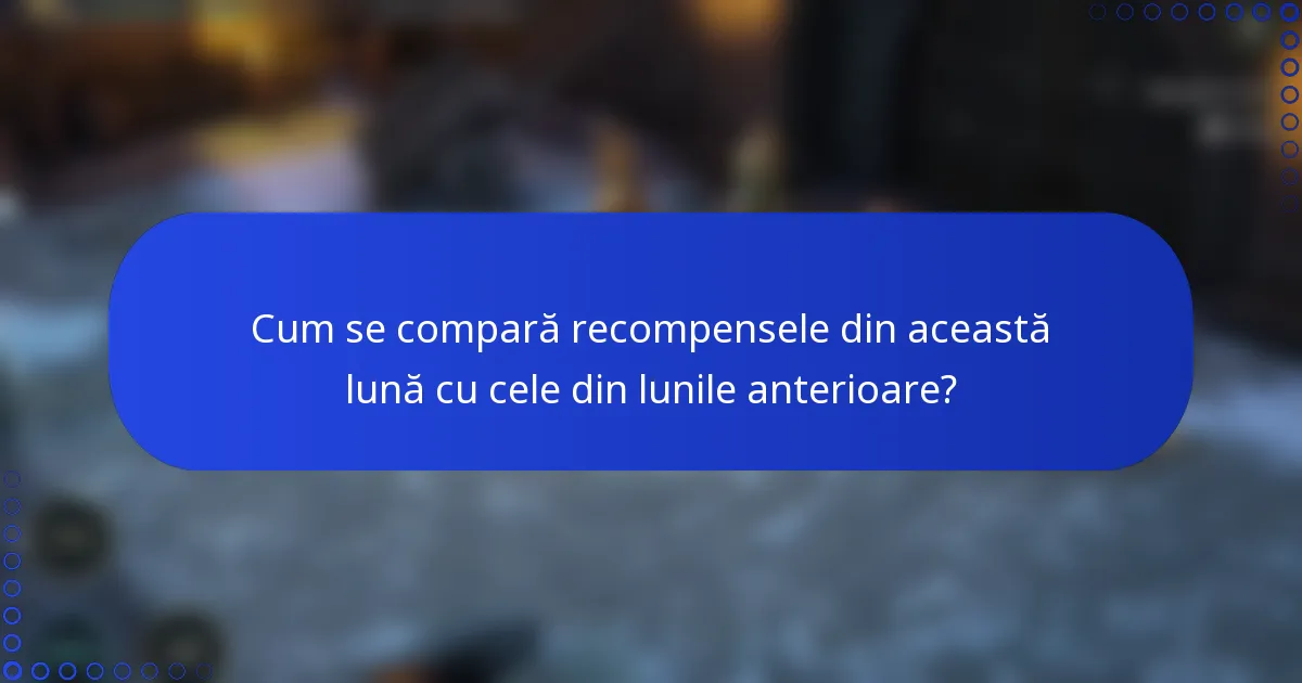 Cum se compară recompensele din această lună cu cele din lunile anterioare?
