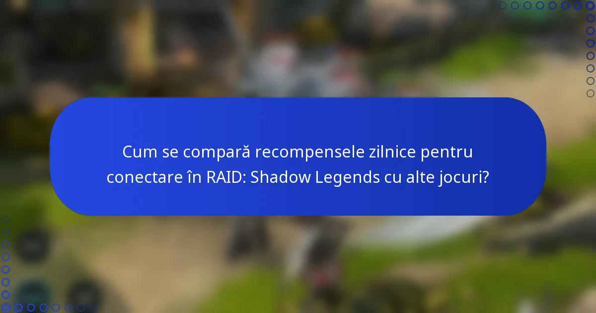 Cum se compară recompensele zilnice pentru conectare în RAID: Shadow Legends cu alte jocuri?