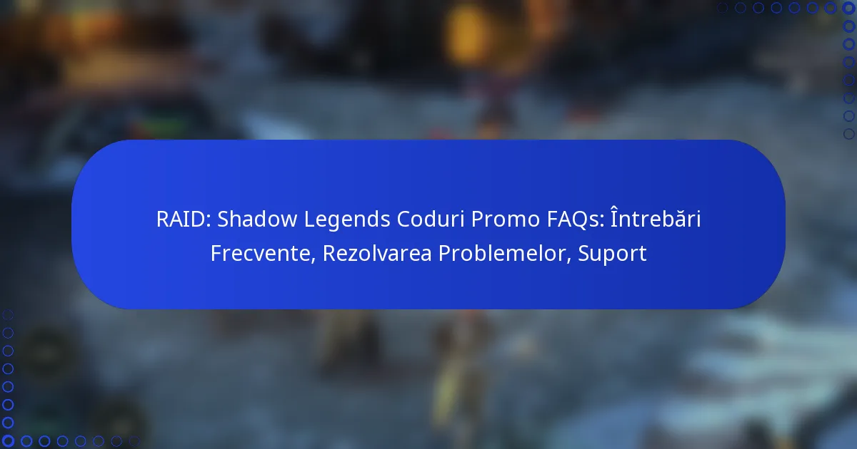 RAID: Shadow Legends Coduri Promo FAQs: Întrebări Frecvente, Rezolvarea Problemelor, Suport