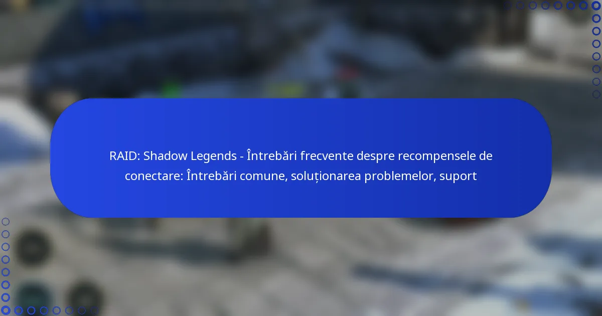 RAID: Shadow Legends – Întrebări frecvente despre recompensele de conectare: Întrebări comune, soluționarea problemelor, suport