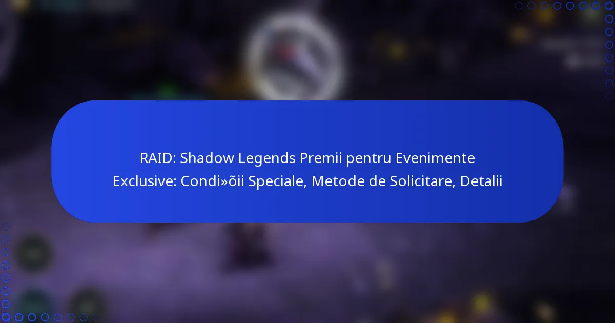 RAID: Shadow Legends Premii pentru Evenimente Exclusive: Condiții Speciale, Metode de Solicitare, Detalii