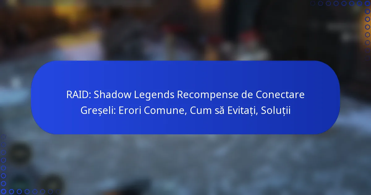 RAID: Shadow Legends Recompense de Conectare Greșeli: Erori Comune, Cum să Evitați, Soluții