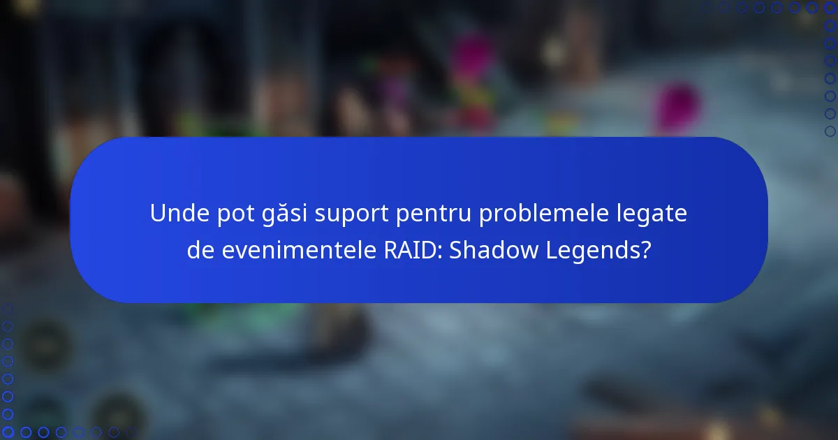 Unde pot găsi suport pentru problemele legate de evenimentele RAID: Shadow Legends?